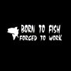 Born to Fish Forced to Work Decal Sticker