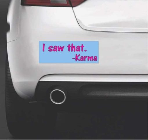 Karma I saw that bumper sticker