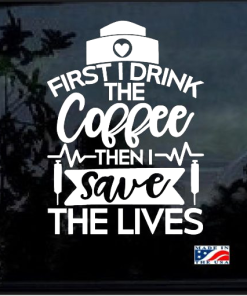 Coffee First the Save Lives nurse Window Decal Sticker