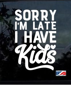 Sorry I am late I have Kids Decal Sticker