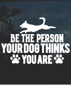 Be the person your Dog thinks you are Window Decal Sticker