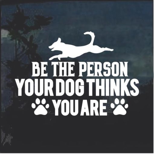 Be the person your dog thinks you are decal sticker