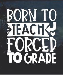 Born to teach forced to grade window decal sticker