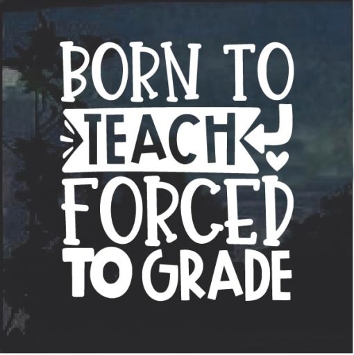 Born to teach forced to grade window decal sticker