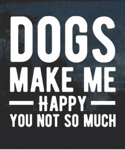 Dogs Make Me happy You not so much Window Decal Sticker