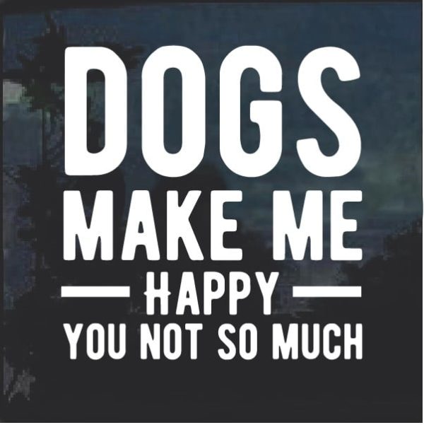 Dogs Make Me happy You not so much decal sticker