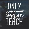 Only the brave teach decal sticker