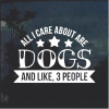 All I like about is dogs and like 3 people Window Decal Sticker