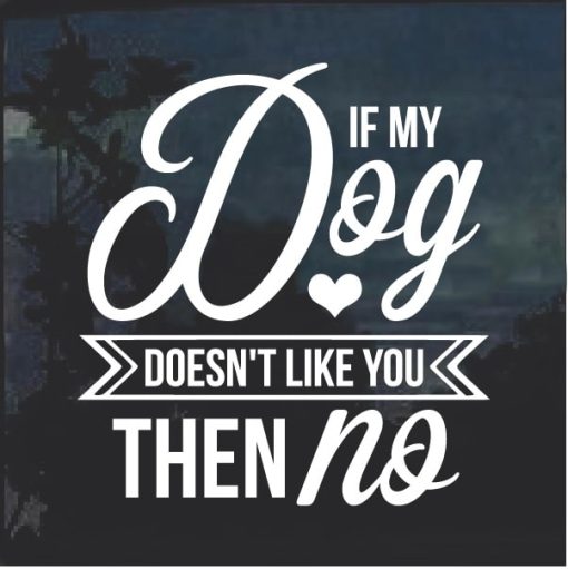 If my dog doesn't like you then NO Decal Sticker