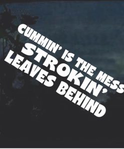 Cummin Is The Mess Strokin Leaves Behind Window Decal Sticker
