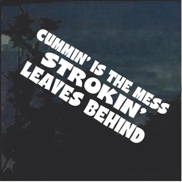 Cummin Is The Mess Strokin Leaves Behind Window Decal Sticker