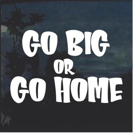 Go Big or Go Home Window Decal Sticker