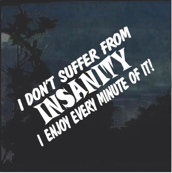 I Don't Suffer From Insanity Decal Sticker