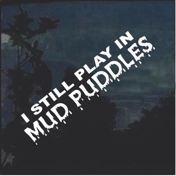 I Still Play In Mud Puddles Window Decal Sticker
