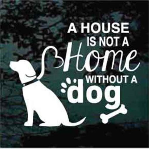 Dog Decal Sticker A House is not a home without a dog