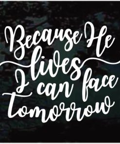 Because He Lives I can Face Tomorrow Decal Sticker